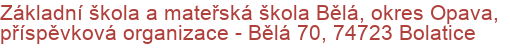 Základní škola a mateřská škola Bělá, okres Opava, příspěvková organizace - Bělá 70, 74723 Bolatice