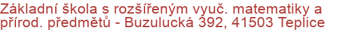 Základní škola s rozšířeným vyuč. matematiky a přírod. předmětů - Buzulucká 392, 41503 Teplice