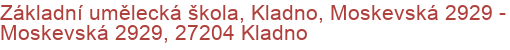 Základní umělecká škola, Kladno, Moskevská 2929 - Moskevská 2929, 27204 Kladno