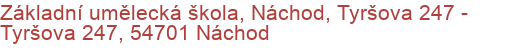 Základní umělecká škola, Náchod, Tyršova 247 - Tyršova 247, 54701 Náchod